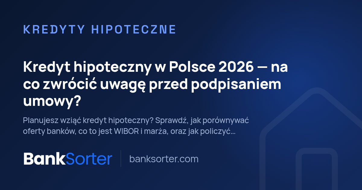 Kredyt hipoteczny w Polsce 2026: na co zwrócić uwagę przed podpisaniem umowy?
