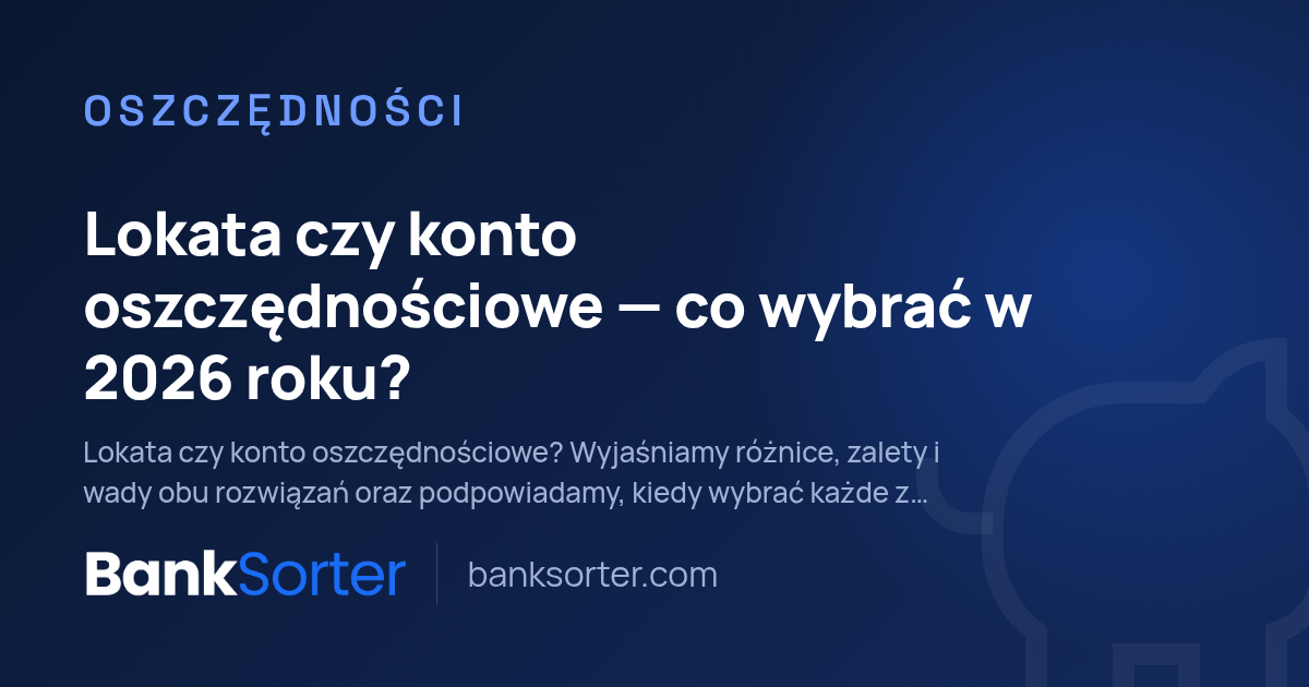 Lokata czy konto oszczędnościowe: co wybrać w 2026 roku?