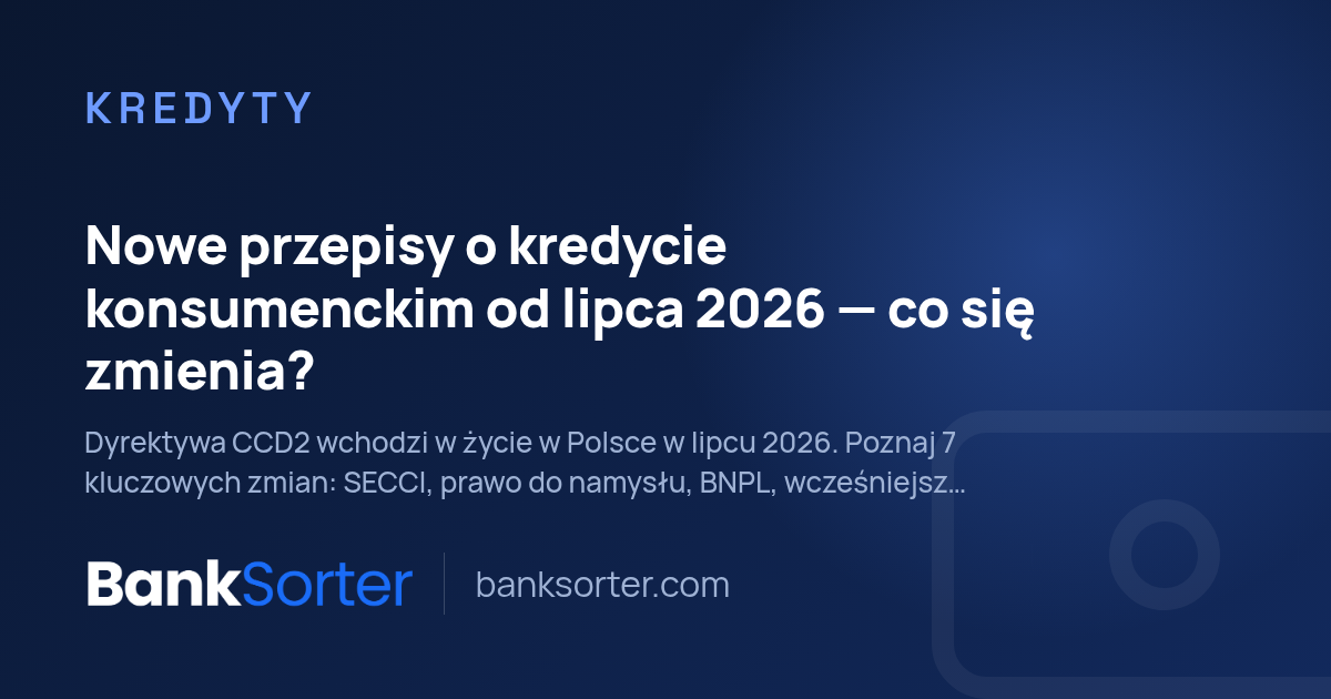 Nowe przepisy o kredycie konsumenckim od lipca 2026: co się zmienia?